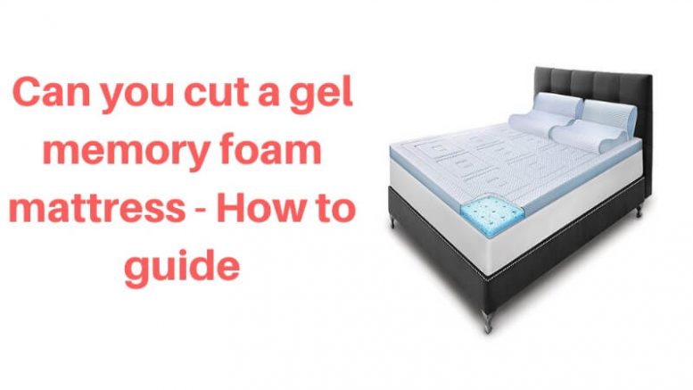 can you cut a gel foam mattress